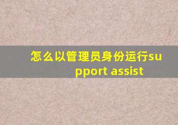 怎么以管理员身份运行support assist